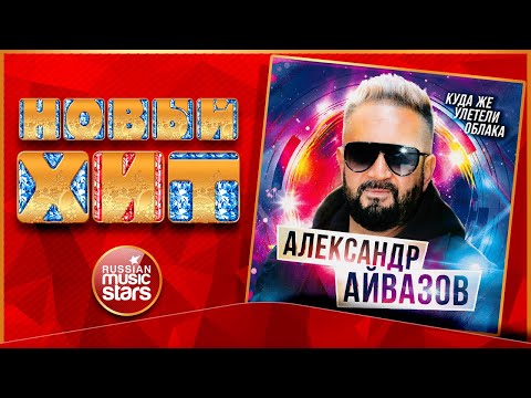 АЛЕКСАНДР АЙВАЗОВ — КУДА ЖЕ УЛЕТЕЛИ ОБЛАКА ★НОВАЯ ПЕСНЯ ★ НОВЫЙ ХИТ 2022 ★NEW HIT★ ALEXANDER AIVAZOV