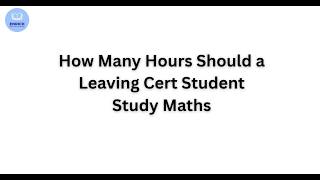 How Many Hours Should a Leaving Cert Student Study Maths
