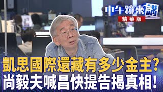 凱思國際還藏有多少金主？  尚毅夫喊昌快提告揭真相！｜尚毅夫 范世平 林俊宏 ｜潘照文｜【#中午鏡來講】20251021