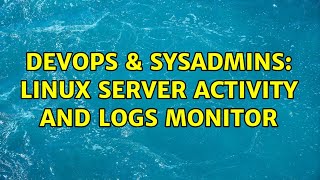 DevOps & SysAdmins: Linux server activity and logs monitor (3 Solutions!!)