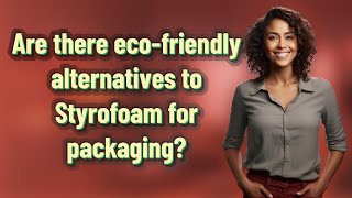 Are there eco-friendly alternatives to Styrofoam for packaging?