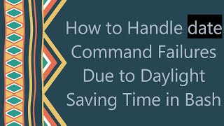 How to Handle date Command Failures Due to Daylight Saving Time in Bash