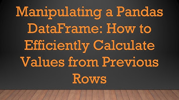 Manipulating a Pandas DataFrame: How to Efficiently Calculate Values from Previous Rows