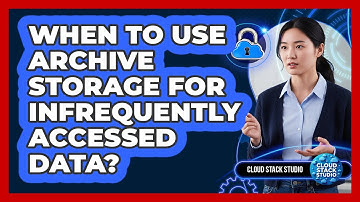 When To Use Archive Storage For Infrequently Accessed Data?