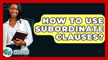 How To Use Subordinate Clauses? - The Language Library