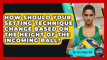 How Should Your Setting Technique Change Based On The Height Of The Incoming Ball?