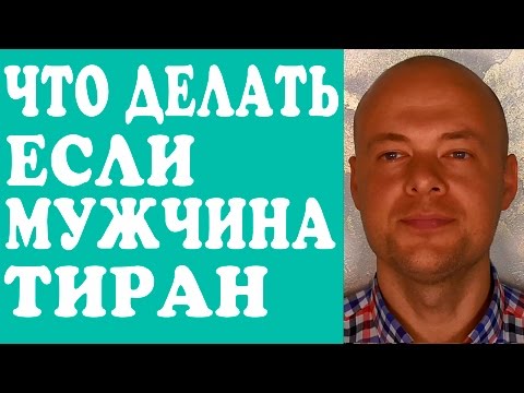 МУЖ - ТИРАН.  МУЖЧИНЫ - ТИРАНЫ. ЧТО ДЕЛАТЬ ЕСЛИ МУЖЧИНА, МУЖ, ПАРЕНЬ ТИРАН?