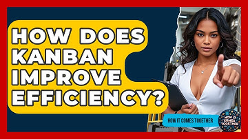 How Does Kanban Improve Efficiency? - How It Comes Together