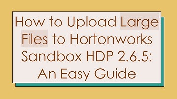 How to Upload Large Files to Hortonworks Sandbox HDP 2.6.5: An Easy Guide