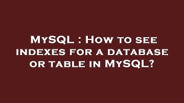 MySQL : How to see indexes for a database or table in MySQL?