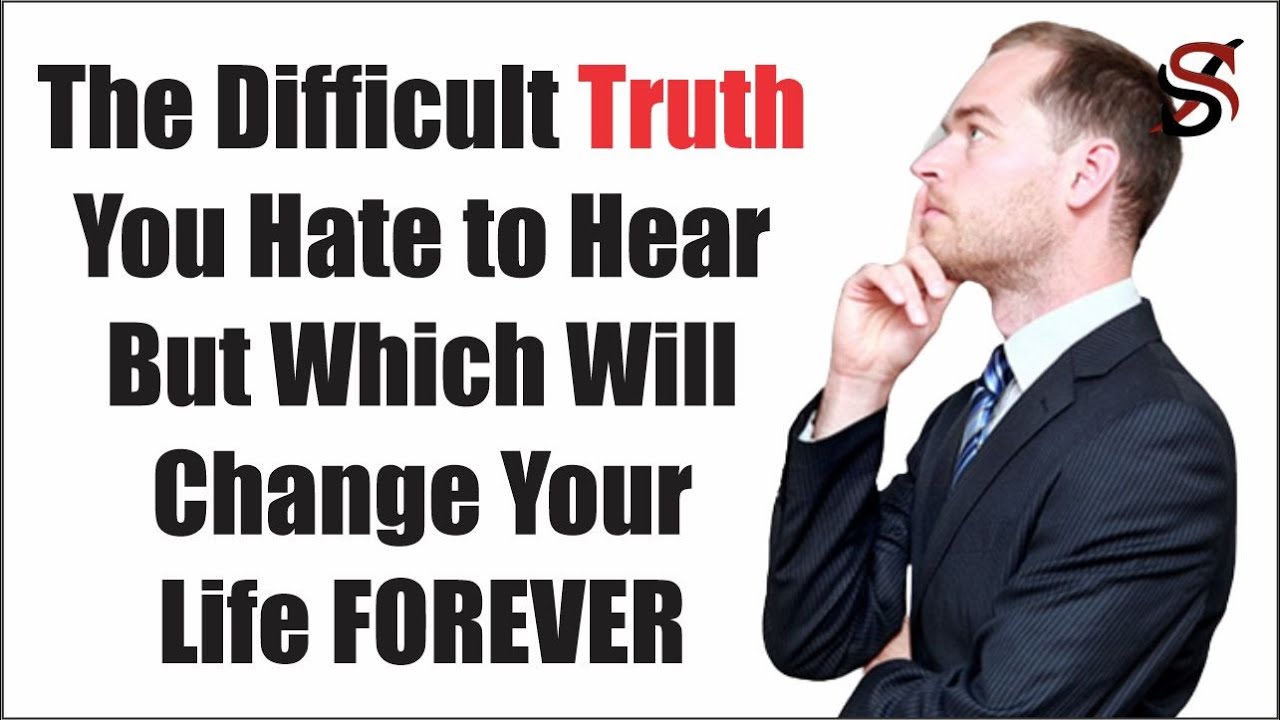 The Difficult Truth You Hate to Hear But Which Will Change Your Life ...