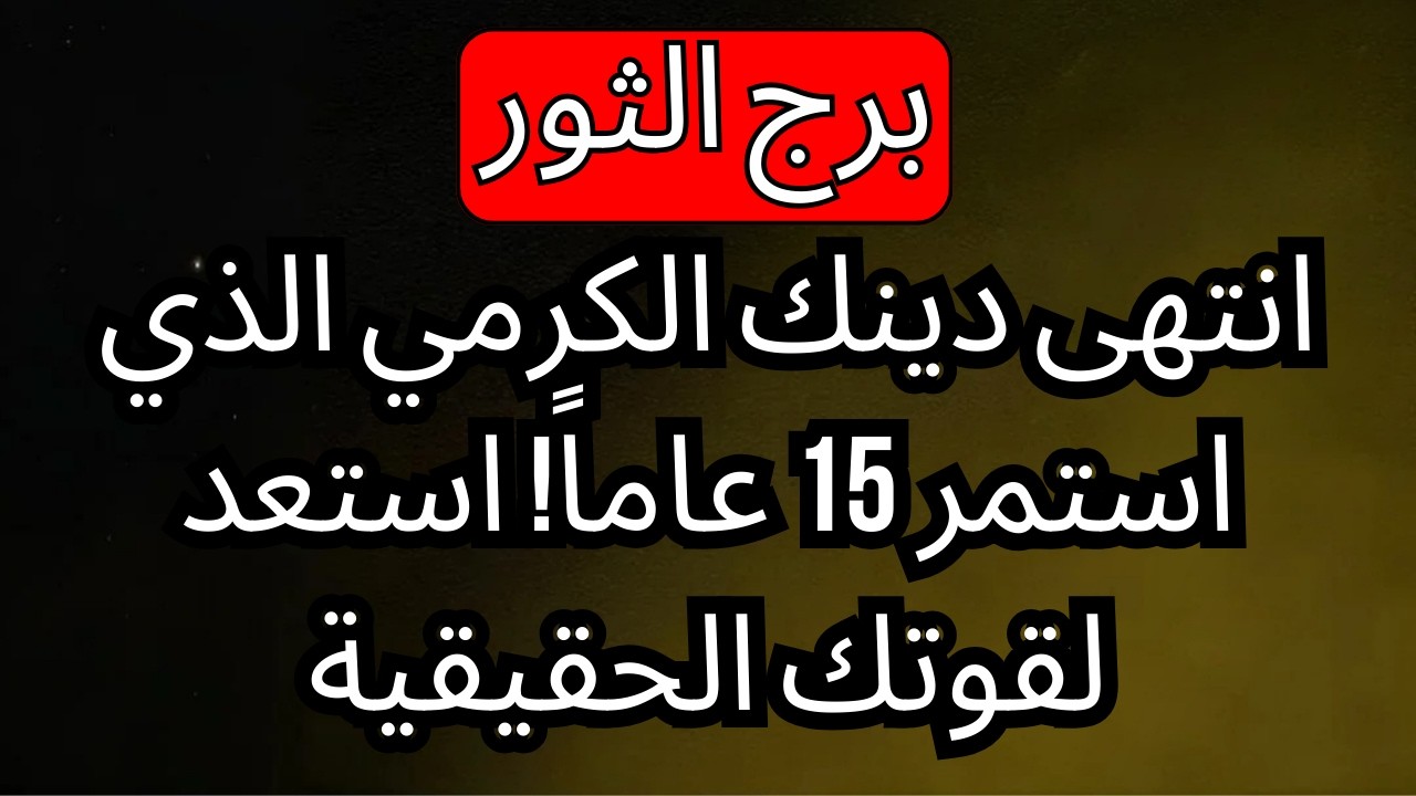 برج الثور ♉️ انتهى دينك الكرمي الذي استمر 15 عاماً! استعد لقوتك الحقيقية