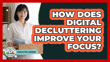 How Does Digital Decluttering Improve Your Focus? - Homekeeping Handbook