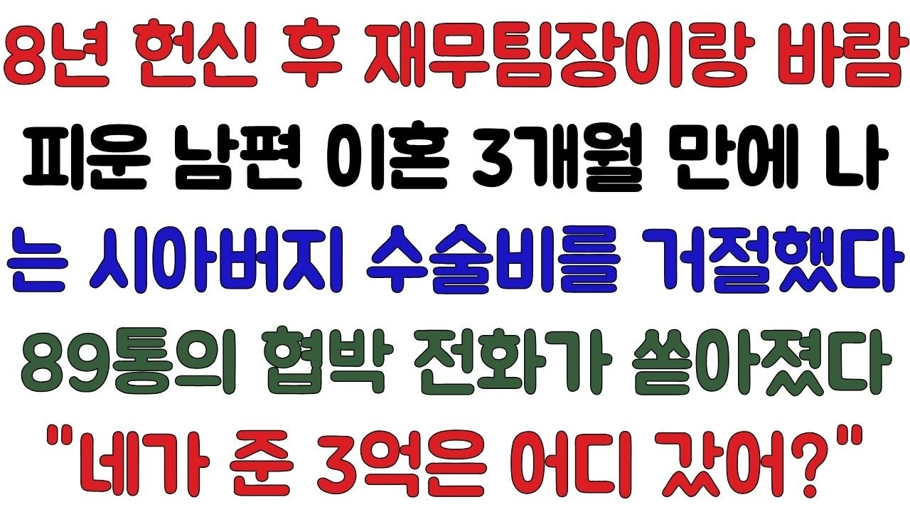 8년 헌신 후 재무팀장이랑 바람피운 남편 이혼 3개월 만에 '아버지 수술비 1억 2천 내줘' 나는 전화를 차단했다. 응급실에서 온 89통의 협박 전화. '네가 준 3억은 어디 갔어