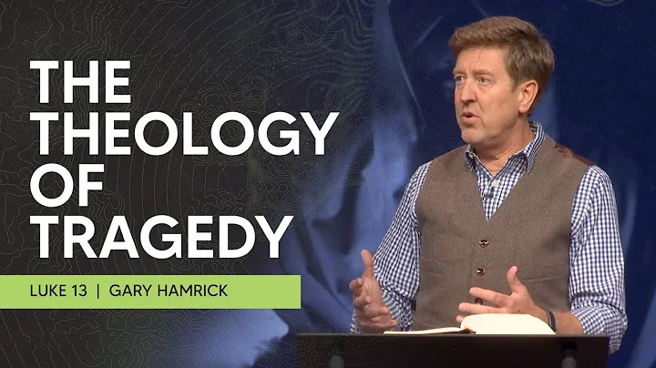 The Theology of Tragedy  |  Luke 13  |  Gary Hamrick