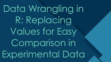 Data Wrangling in R: Replacing Values for Easy Comparison in Experimental Data