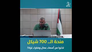 منحة الــ 700 شيكل .. تخلوا من أسماء عمال وفقراء غزة 