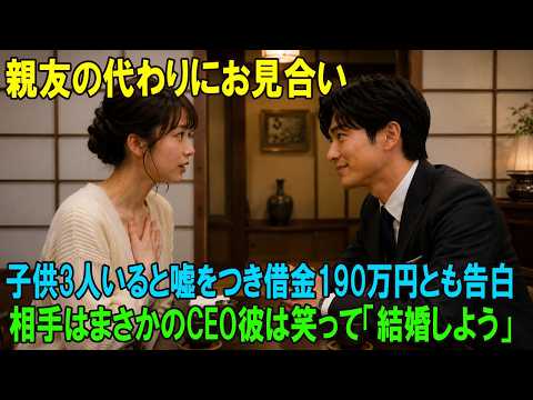 親友の代わりにお見合い子供3人いると嘘をつき借金190万円とも告白相手はまさかのCEO彼は笑って「結婚しよう」