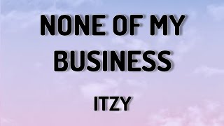 NONE OF MY BUSINESS - ITZY ( LYRICS VIDEO)