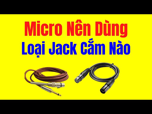 Micro Nên Dùng Đầu Jack Cắm Loại Nào