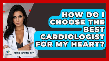How Do I Choose The Best Cardiologist For My Heart? - Cardiology Community