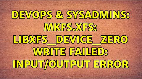 DevOps & SysAdmins: mkfs.xfs: libxfs_device_zero write failed: Input/output error
