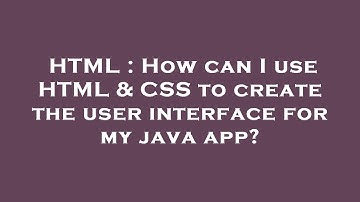 HTML : How can I use HTML & CSS to create the user interface for my java app?