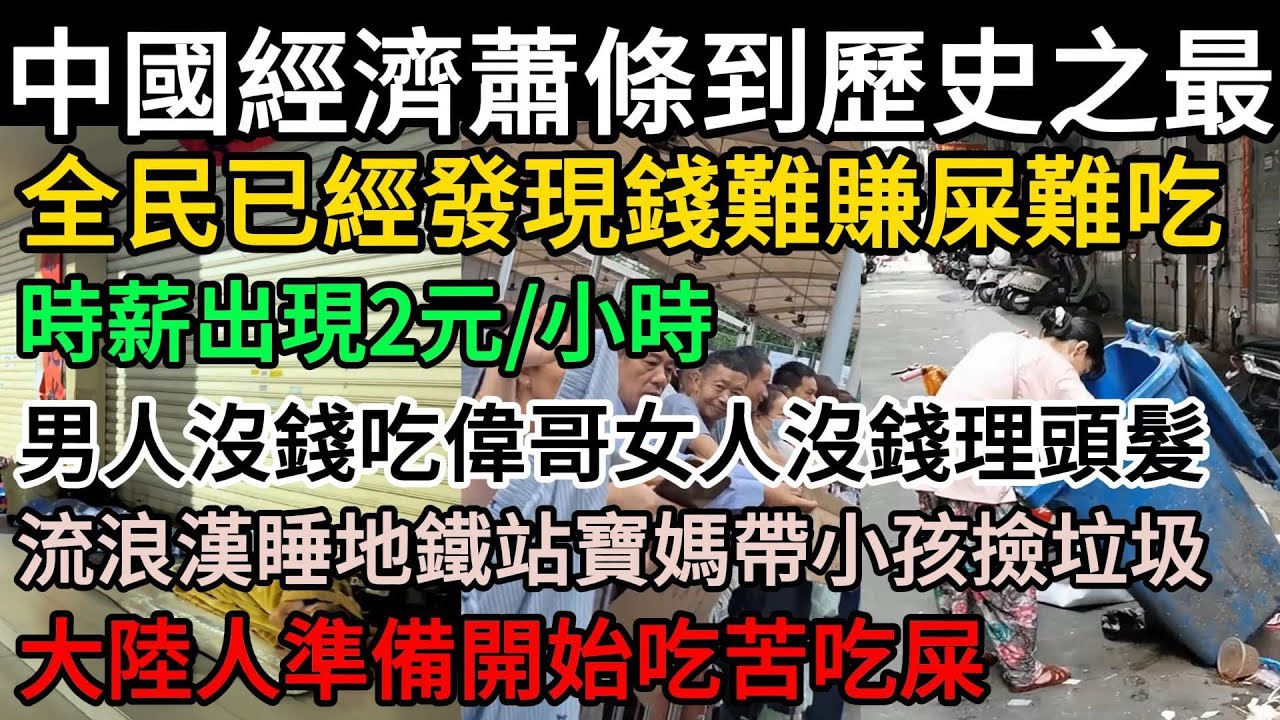 中國經濟蕭條到歷史之最：全民已經發現錢難賺屎難吃，時薪出現2元/小時！男人沒錢吃偉哥、女人沒錢理頭髮！流浪漢睡地鐵站，寶媽帶小孩撿垃圾！掏空民眾100年換了短暫繁華，如今大陸人準備開始吃苦吃屎#中國