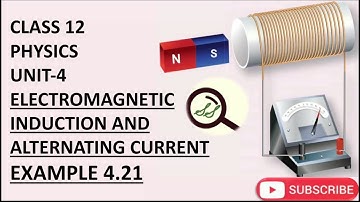 CLASS 12 PHYSICS UNIT-4 ELECTROMAGNETIC INDUCTION AND ALTERNATING CURRENT EXAMPLE 4.21