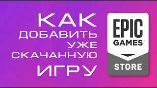 Как добавить в Epic Store уже скачанную игру