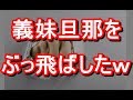 【衝撃】妹の旦那に「女の癖に生意気だ！」と顔面殴られたので、ボコボコにしてやった結果ｗｗ　姑　ヨメトメch