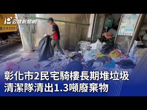 彰化市2民宅騎樓長期堆垃圾 清潔隊清出1 3噸廢棄物｜20240720 公視晚間新聞