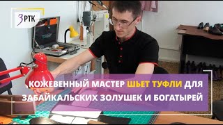 Кожевенный мастер шьет туфли для забайкальских золушек и богатырей