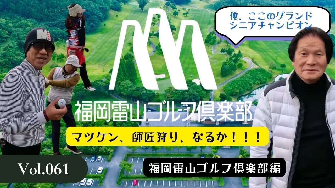 【雷山グランドシニアチャンピオン】マツケンの師匠狩り、なるか！福岡雷山ゴルフ倶楽部編  vol.61