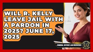 Will R. Kelly Leave Jail with a Pardon in 2025? June 17, 2025 | Criminal Defense Law Uncovered News