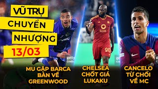 VŨ TRỤ CHUYỂN NHƯỢNG 13/03: BARCA BÀN VỀ GREENWOOD | CHELSEA CHỐT GIÁ LUKAKU | CANCELO TỪ CHỐI VỀ MC