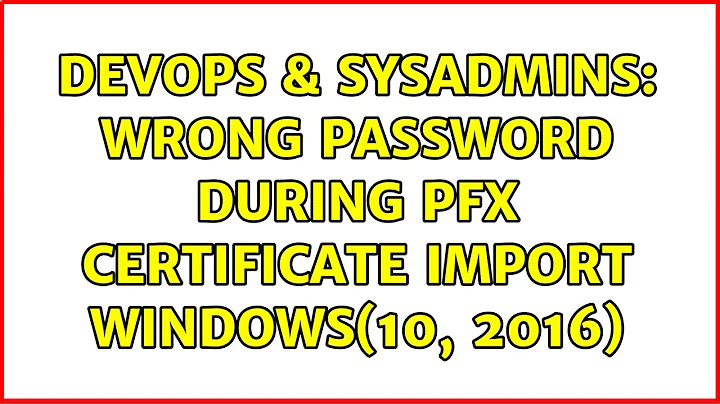 DevOps & SysAdmins: Wrong password during pfx certificate import Windows(10, 2016)