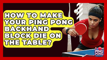 How To Make Your Ping Pong Backhand Block Die On The Table? - Ping Pong Prodigy