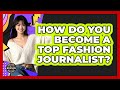 How Do You Become A Top Fashion Journalist? - Designer Brands Spotlight
