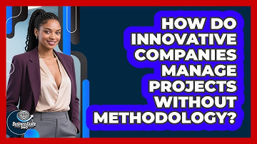 How Do Innovative Companies Manage Projects Without Methodology? - BusinessGuide360.com