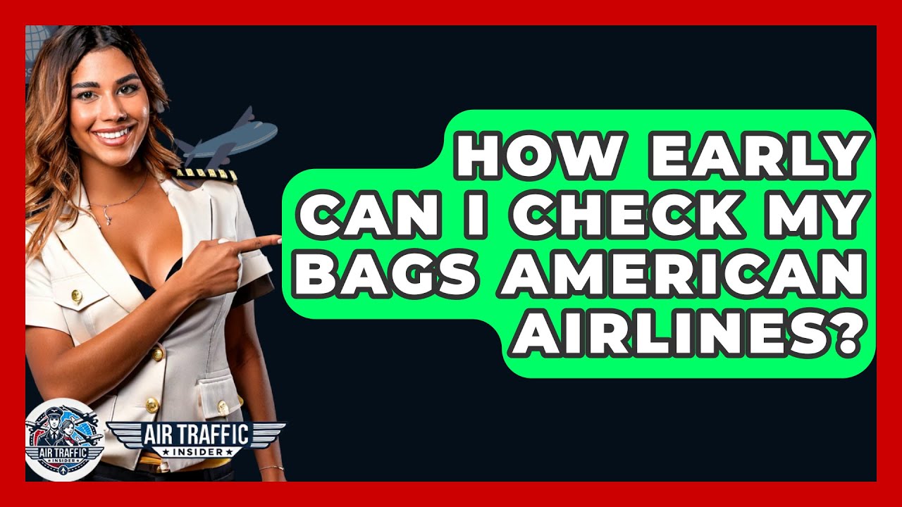 How early can i check my bags american airlines air traffic insider