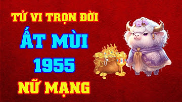 Tử Vi Trọn Đời Tuổi Ất Mùi 1955 Nữ Mạng - Hậu Vận An Nhàn hưởng Vinh Hoa Phú Quý