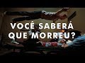 Quando você morrer saberá que morreu?