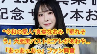 ”令和の愛人”真島なおみ「垂れそう」大胆美バストにアレがあわや…「あっあっあっ」ファン興奮