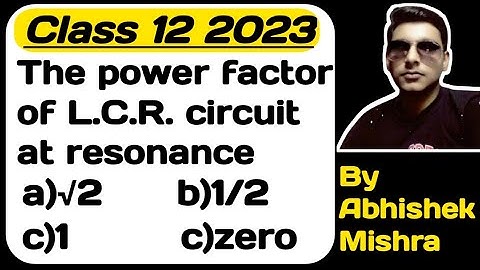 The power factor of L.C.R. circuit at resonance is