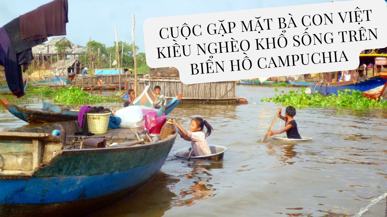 CUỘC GẶP MẶT BÀ CON VIỆT KIỀU NGHÈO KHỔ SỐNG TRÊN BIỂN HỒ CAMPUCHIA |CUỘC SỐNG CAM