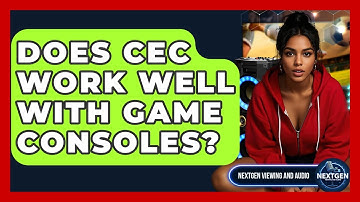 Does CEC Work Well With Game Consoles? - NextGen Viewing and Audio
