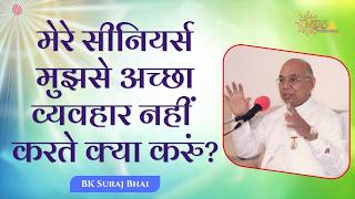 मेरे सीनियर्स मुझसे अच्छा व्यवहार नहीं करते क्या करुं? - #bksurajbhai