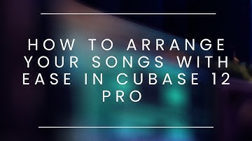 How To Arrange Your Songs with Ease In Cubase 12 Pro