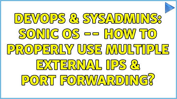 DevOps & SysAdmins: Sonic OS -- How to properly use multiple external IPs & port forwarding?